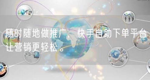随时随地做推广，快手自助下单平台让营销更轻松。