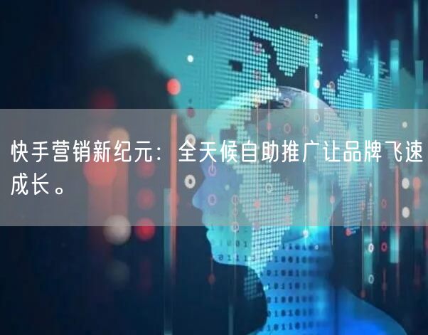快手营销新纪元：全天候自助推广让品牌飞速成长。