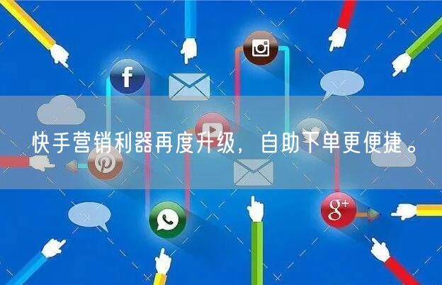 快手营销利器再度升级，自助下单更便捷。