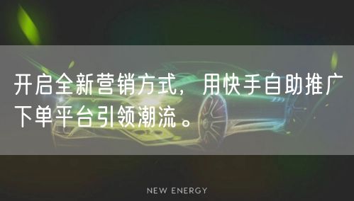 开启全新营销方式，用快手自助推广下单平台引领潮流。