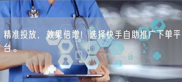 精准投放，效果倍增！选择快手自助推广下单平台。