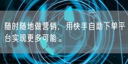 随时随地做营销，用快手自助下单平台实现更多可能。