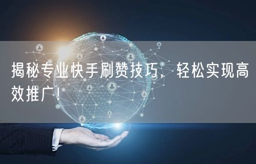 揭秘专业快手刷赞技巧，轻松实现高效推广！