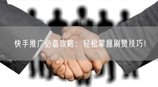 快手推广必备攻略：轻松掌握刷赞技巧！