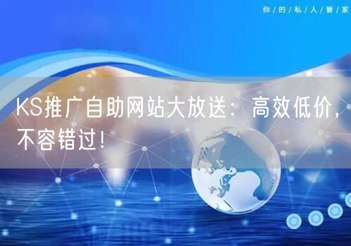 KS推广自助网站大放送：高效低价，不容错过！