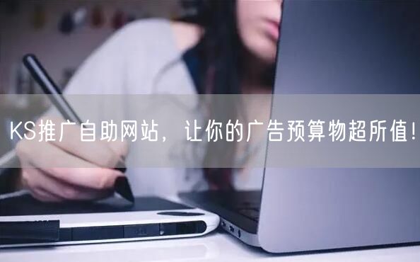 KS推广自助网站，让你的广告预算物超所值！