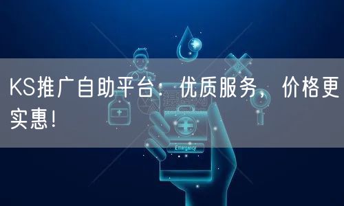 KS推广自助平台：优质服务，价格更实惠！