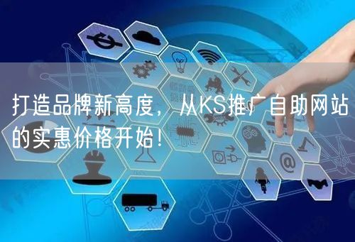 打造品牌新高度，从KS推广自助网站的实惠价格开始！