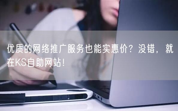 优质的网络推广服务也能实惠价？没错，就在KS自助网站！