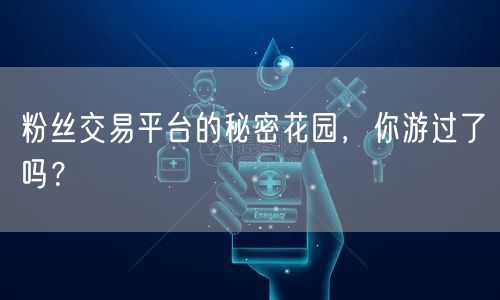 粉丝交易平台的秘密花园，你游过了吗？