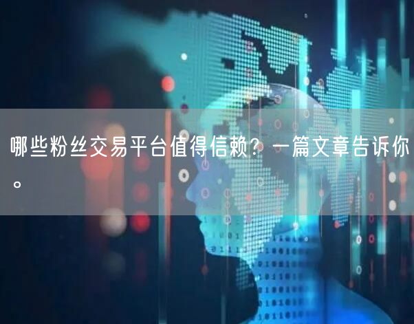 哪些粉丝交易平台值得信赖？一篇文章告诉你。
