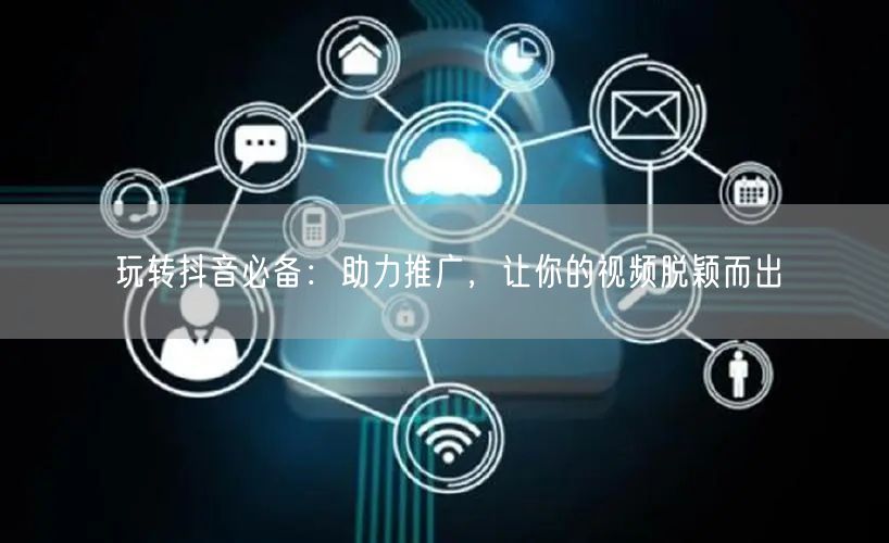 玩转抖音必备：助力推广，让你的视频脱颖而出