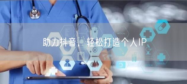 助力抖音，轻松打造个人IP