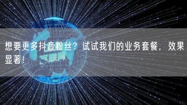 想要更多抖音粉丝？试试我们的业务套餐，效果显著！