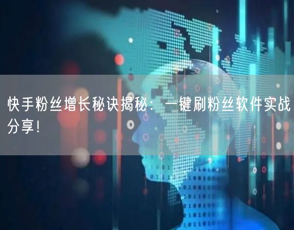 快手粉丝增长秘诀揭秘：一键刷粉丝软件实战分享！