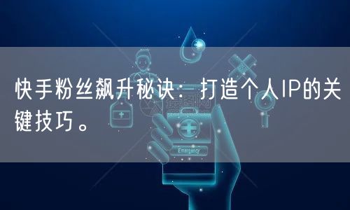 快手粉丝飙升秘诀：打造个人IP的关键技巧。