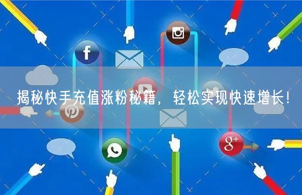揭秘快手充值涨粉秘籍，轻松实现快速增长！