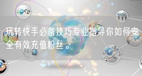 玩转快手必备技巧专业指导你如何安全有效充值粉丝。