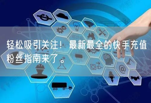 轻松吸引关注！最新最全的快手充值粉丝指南来了。