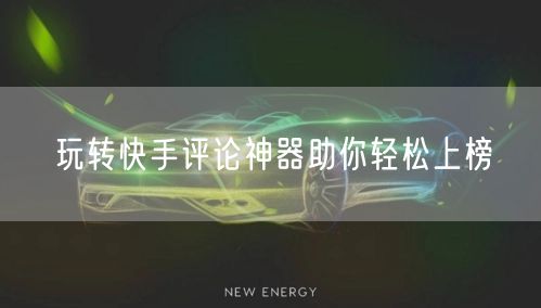 玩转快手评论神器助你轻松上榜