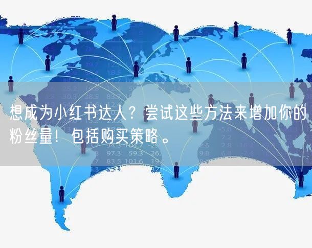 想成为小红书达人？尝试这些方法来增加你的粉丝量！包括购买策略。