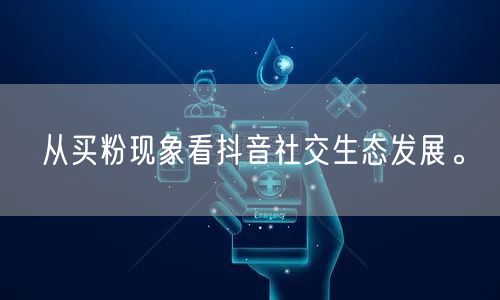从买粉现象看抖音社交生态发展。