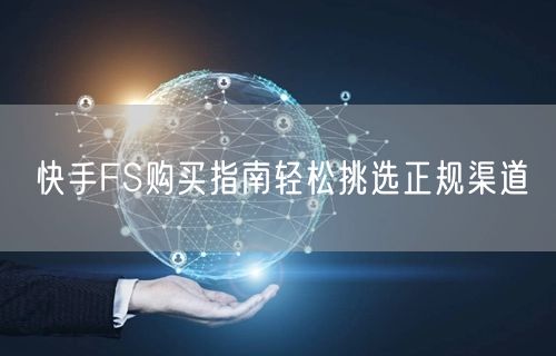 快手FS购买指南轻松挑选正规渠道