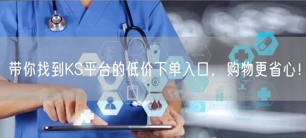 带你找到KS平台的低价下单入口，购物更省心！
