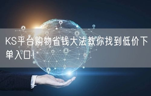 KS平台购物省钱大法教你找到低价下单入口！