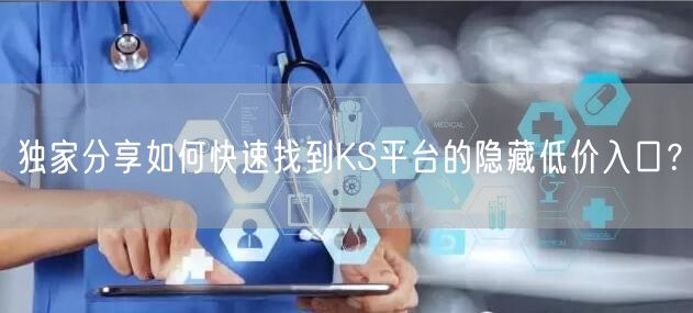 独家分享如何快速找到KS平台的隐藏低价入口？