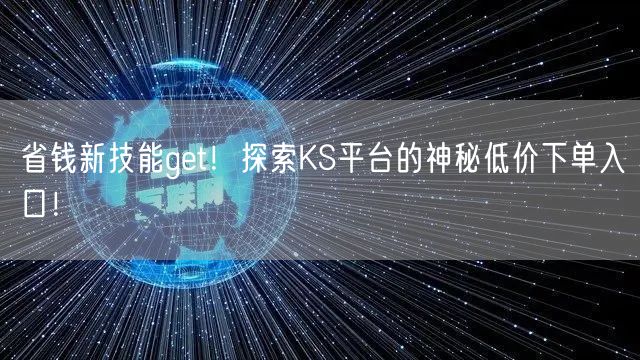 省钱新技能get！探索KS平台的神秘低价下单入口！