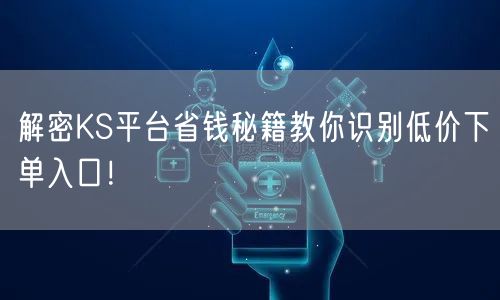 解密KS平台省钱秘籍教你识别低价下单入口！