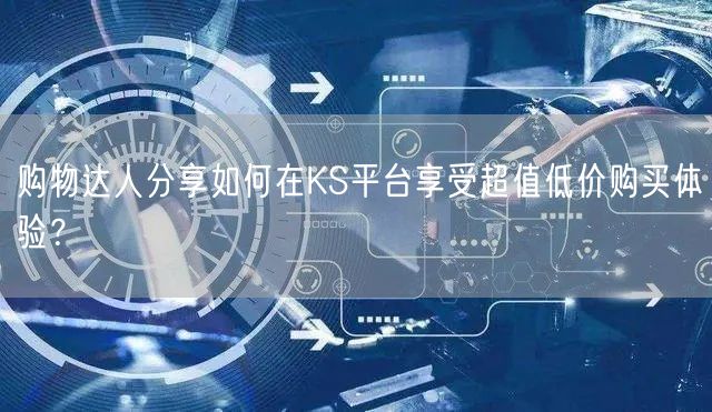 购物达人分享如何在KS平台享受超值低价购买体验？