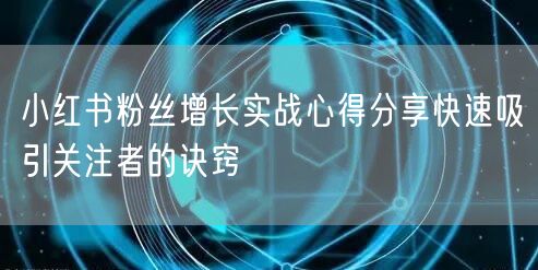 小红书粉丝增长实战心得分享快速吸引关注者的诀窍