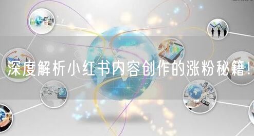 深度解析小红书内容创作的涨粉秘籍！