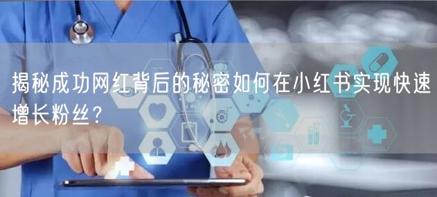 揭秘成功网红背后的秘密如何在小红书实现快速增长粉丝？