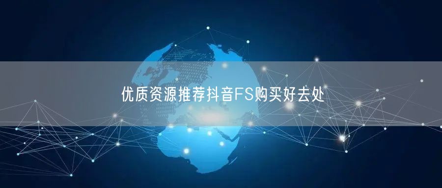 优质资源推荐抖音FS购买好去处