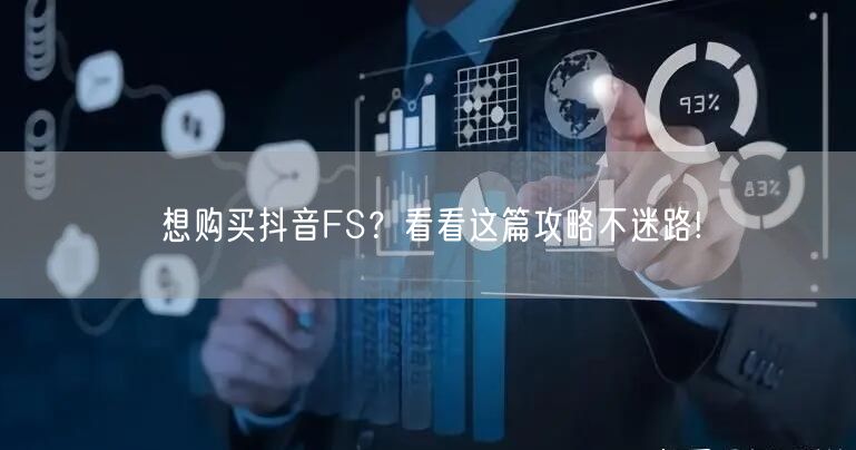 想购买抖音FS？看看这篇攻略不迷路!