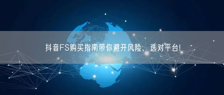 抖音FS购买指南带你避开风险，选对平台!