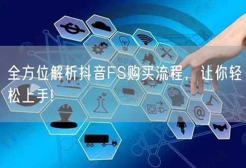 全方位解析抖音FS购买流程，让你轻松上手!