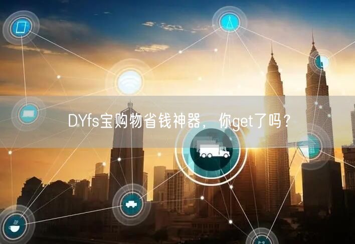 DYfs宝购物省钱神器，你get了吗？