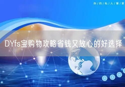 DYfs宝购物攻略省钱又放心的好选择