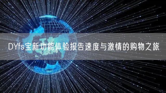 DYfs宝新功能体验报告速度与激情的购物之旅