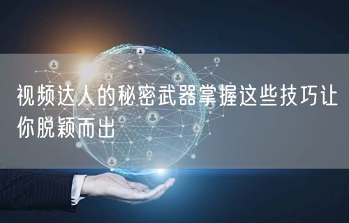 视频达人的秘密武器掌握这些技巧让你脱颖而出