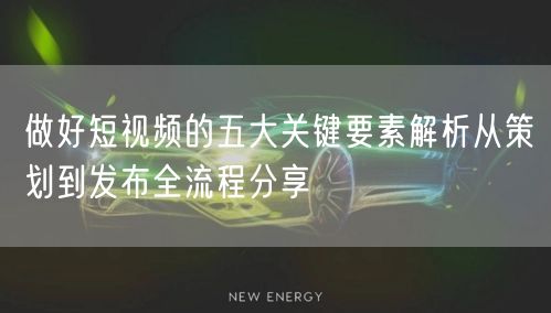 做好短视频的五大关键要素解析从策划到发布全流程分享