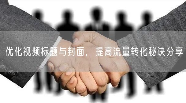 优化视频标题与封面，提高流量转化秘诀分享