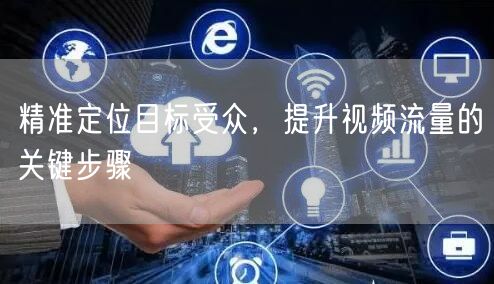 精准定位目标受众，提升视频流量的关键步骤