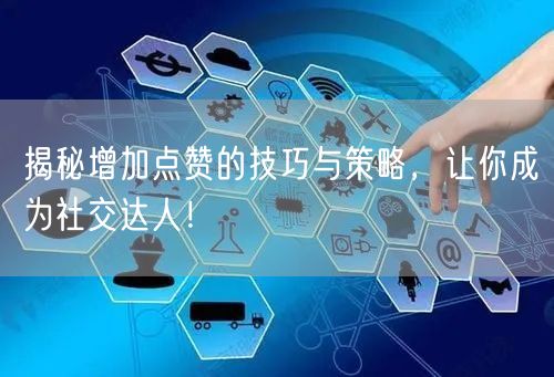 揭秘增加点赞的技巧与策略，让你成为社交达人！