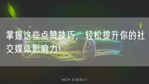 掌握这些点赞技巧，轻松提升你的社交媒体影响力！