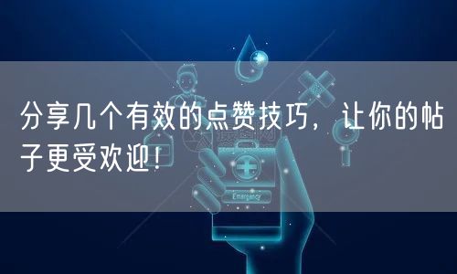 分享几个有效的点赞技巧，让你的帖子更受欢迎！